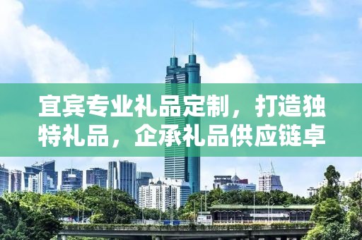 宜宾专业礼品定制，打造独特礼品，企承礼品供应链卓越服务